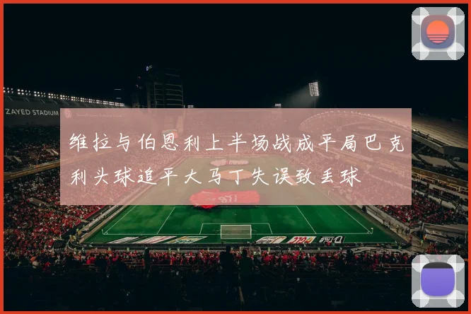 维拉与伯恩利上半场战成平局巴克利头球追平大马丁失误致丢球
