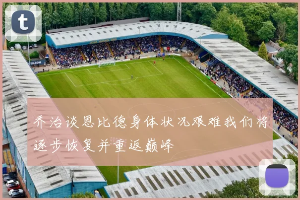 乔治谈恩比德身体状况艰难我们将逐步恢复并重返巅峰