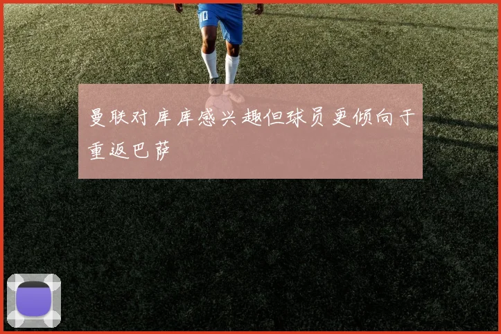 曼联对库库感兴趣但球员更倾向于重返巴萨