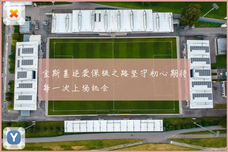 金斯基逆袭保级之路坚守初心期待每一次上场机会