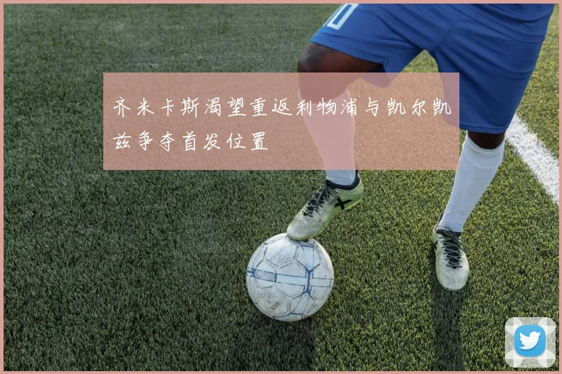 齐米卡斯渴望重返利物浦与凯尔凯兹争夺首发位置