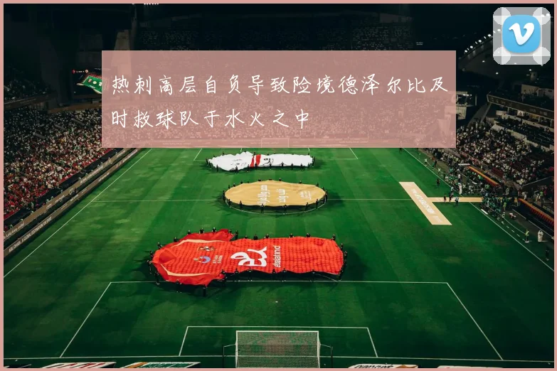 热刺高层自负导致险境德泽尔比及时救球队于水火之中